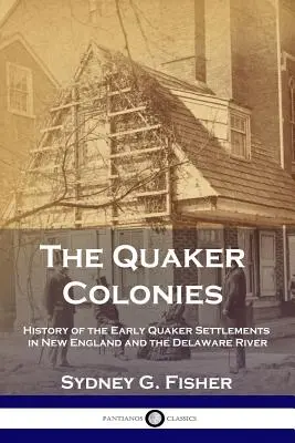 Die Quäker-Kolonien: Geschichte der frühen Quäkersiedlungen in Neuengland und am Delaware River - The Quaker Colonies: History of the Early Quaker Settlements in New England and the Delaware River
