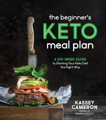 Der Keto-Mahlzeitenplan für Einsteiger: Ein Sechs-Wochen-Leitfaden für den richtigen Einstieg in die Keto-Diät - The Beginner's Keto Meal Plan: A Six-Week Guide to Starting Your Keto Diet the Right Way