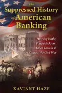 Die unterdrückte Geschichte des amerikanischen Bankwesens: Wie Großbanken Jackson bekämpften, Lincoln töteten und den Bürgerkrieg verursachten - The Suppressed History of American Banking: How Big Banks Fought Jackson, Killed Lincoln, and Caused the Civil War