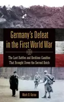 Deutschlands Niederlage im Ersten Weltkrieg: Die verlorenen Schlachten und die leichtsinnigen Spielchen, die das Zweite Reich zu Fall brachten - Germany's Defeat in the First World War: The Lost Battles and Reckless Gambles That Brought Down the Second Reich