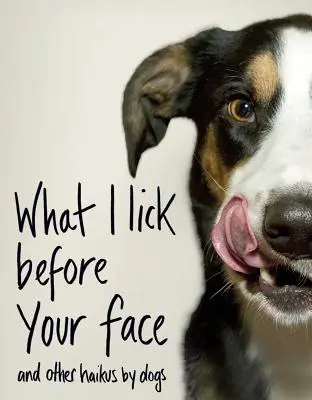 Was ich vor deinem Gesicht lecke: Und andere Haikus von Hunden - What I Lick Before Your Face: And Other Haikus by Dogs