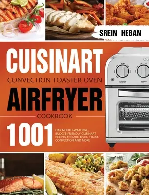 Cuisinart Convection Toaster Backofen Airfryer Kochbuch: 1001 Tage leckere und preisgünstige Cuisinart-Rezepte zum Backen, Braten, Toasten, Konvektomaten und - Cuisinart Convection Toaster Oven Airfryer Cookbook: 1001-Day Mouth-Watering, Budget-Friendly Cuisinart Recipes to Bake, Broil, Toast, Convection and