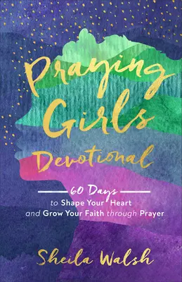 Andacht für betende Mädchen: 60 Tage, in denen dein Herz geformt wird und dein Glaube durch Gebet wächst - Praying Girls Devotional: 60 Days to Shape Your Heart and Grow Your Faith Through Prayer