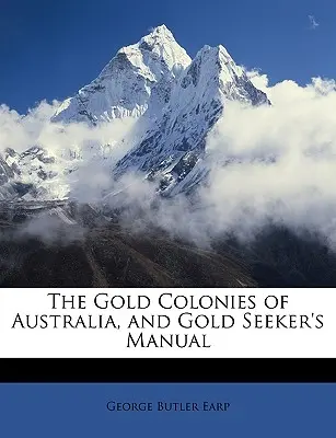 Die Goldkolonien Australiens und das Handbuch für Goldsucher - The Gold Colonies of Australia, and Gold Seeker's Manual