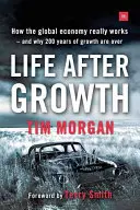 Leben nach dem Wachstum: Wie die Weltwirtschaft wirklich funktioniert - und warum 200 Jahre Wachstum vorbei sind - Life After Growth: How the Global Economy Really Works - And Why 200 Years of Growth Are Over