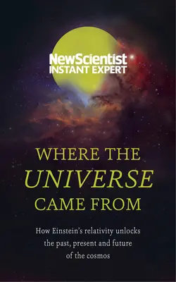 Wo das Universum herkommt: Wie Einsteins Relativitätstheorie die Vergangenheit, Gegenwart und Zukunft des Kosmos entschlüsselt - Where the Universe Came from: How Einstein's Relativity Unlocks the Past, Present and Future of the Cosmos