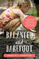 Ausgeglichen und barfuß: Wie uneingeschränktes Spielen im Freien starke, selbstbewusste und fähige Kinder hervorbringt - Balanced and Barefoot: How Unrestricted Outdoor Play Makes for Strong, Confident, and Capable Children
