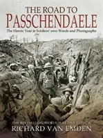 Der Weg nach Passchendaele: Das heroische Jahr in den Worten und Fotografien der Soldaten - The Road to Passchendaele: The Heroic Year in Soldiers' Own Words and Photographs