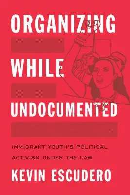 Organisieren ohne Papiere: Politischer Aktivismus von Jugendlichen mit Migrationshintergrund im Rahmen des Gesetzes - Organizing While Undocumented: Immigrant Youth's Political Activism Under the Law