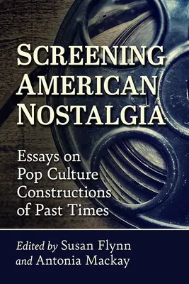 Die Vorführung amerikanischer Nostalgie: Essays über popkulturelle Konstruktionen vergangener Zeiten - Screening American Nostalgia: Essays on Pop Culture Constructions of Past Times