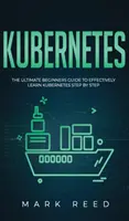 Kubernetes: Der ultimative Leitfaden für Einsteiger zum effektiven Erlernen von Kubernetes Schritt für Schritt - Kubernetes: The Ultimate Beginners Guide to Effectively Learn Kubernetes Step-By-Step