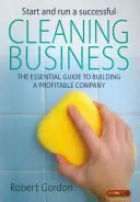 Start and Run a Successful Cleaning Business - The Essential Guide to Building a Profitable Company