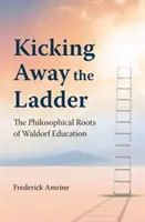 Die Leiter wegkicken - Die philosophischen Wurzeln der Waldorfpädagogik - Kicking Away the Ladder - The Philosophical Roots of Waldorf Education