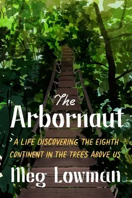 Der Arbornaut: Ein Leben auf der Entdeckung des achten Kontinents in den Bäumen über uns - The Arbornaut: A Life Discovering the Eighth Continent in the Trees Above Us