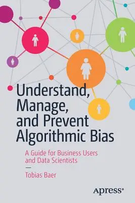 Algorithmische Verzerrungen verstehen, handhaben und verhindern: Ein Leitfaden für Unternehmensanwender und Datenwissenschaftler - Understand, Manage, and Prevent Algorithmic Bias: A Guide for Business Users and Data Scientists