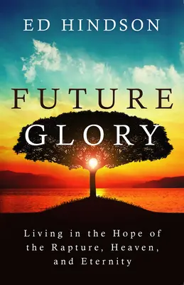 Zukünftige Herrlichkeit: Leben in der Hoffnung auf die Entrückung, den Himmel und die Ewigkeit - Future Glory: Living in the Hope of the Rapture, Heaven, and Eternity