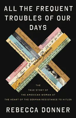 All die häufigen Probleme unserer Tage: Die wahre Geschichte der amerikanischen Frau im Herzen des deutschen Widerstands gegen Hitler - All the Frequent Troubles of Our Days: The True Story of the American Woman at the Heart of the German Resistance to Hitler