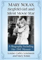 Mary Nolan, Ziegfeld-Mädchen und Stummfilmstar: Eine Biographie einschließlich ihrer Memoiren von 1941 - Mary Nolan, Ziegfeld Girl and Silent Movie Star: A Biography Including Her 1941 Memoir