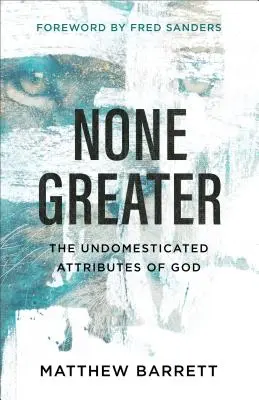 Keiner ist größer: Die undomestizierten Attribute Gottes - None Greater: The Undomesticated Attributes of God