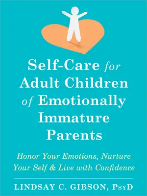 Selbstfürsorge für erwachsene Kinder von emotional unreifen Eltern: Ehre deine Emotionen, nähre dein Selbst und lebe mit Zuversicht - Self-Care for Adult Children of Emotionally Immature Parents: Honor Your Emotions, Nurture Your Self, and Live with Confidence