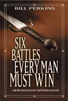 Sechs Schlachten, die jeder Mann gewinnen muss: ... und die uralten Geheimnisse, die Sie brauchen, um erfolgreich zu sein - Six Battles Every Man Must Win: . . . and the Ancient Secrets You'll Need to Succeed