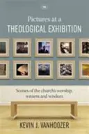 Bilder einer theologischen Ausstellung - Szenen des Gottesdienstes, des Zeugnisses und der Weisheit der Kirche (Vanhoozer Dr. Kevin (Autor)) - Pictures at a Theological Exhibition - Scenes Of The Church'S Worship, Witness And Wisdom (Vanhoozer Dr Kevin (Author))