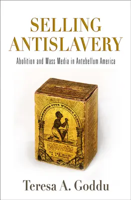 Die Sklavereigegnerschaft verkaufen: Abolition und Massenmedien im Amerika der Vorkriegszeit - Selling Antislavery: Abolition and Mass Media in Antebellum America