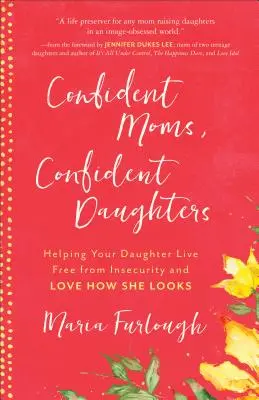 Selbstbewusste Mütter, selbstbewusste Töchter: Wie Sie Ihrer Tochter helfen, frei von Unsicherheit zu leben und zu lieben, wie sie aussieht - Confident Moms, Confident Daughters: Helping Your Daughter Live Free from Insecurity and Love How She Looks