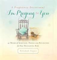 Andacht in der Schwangerschaft - Ich bete für dich: 40 Wochen Bibel, Gebet und Besinnung für Ihr werdendes Baby - A Pregnancy Devotional- I'm Praying for You: 40 Weeks of Scripture, Prayer and Reflection for Your Developing Baby