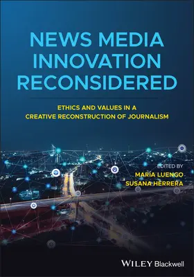 Innovation der Nachrichtenmedien neu überdacht: Ethik und Werte in einer kreativen Rekonstruktion des Journalismus - News Media Innovation Reconsidered: Ethics and Values in a Creative Reconstruction of Journalism