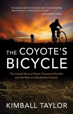 Das Fahrrad des Kojoten: Die unerzählte Geschichte von 7.000 Fahrrädern und dem Aufstieg eines Grenzlandimperiums - The Coyote's Bicycle: The Untold Story of 7,000 Bicycles and the Rise of a Borderland Empire