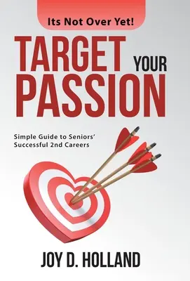 Zielen Sie auf Ihre Passion: Einfacher Leitfaden für eine erfolgreiche 2. Karriere im Alter - Target Your Passion: Simple Guide to Seniors' Successful 2Nd Careers