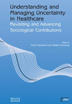 Verstehen und Verwalten von Unsicherheit im Gesundheitswesen: Soziologische Beiträge überdenken und weiterentwickeln - Understanding and Managing Uncertainty in Healthcare: Revisiting and Advancing Sociological Contributions