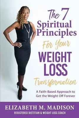 Die 7 spirituellen Prinzipien für Ihre Gewichtsabnahme Transformation: Ein glaubensbasierter Ansatz, um das Gewicht für immer loszuwerden - The 7 Spiritual Principles for Your Weight Loss Transformation: A Faith-Based Approach to Get the Weight Off Forever