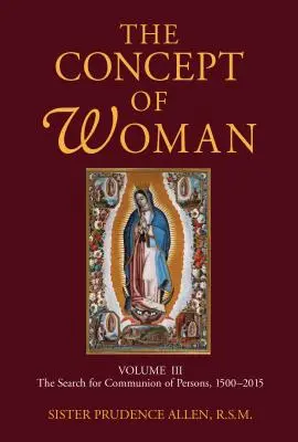 Das Konzept der Frau, Band 3, Band 3: Die Suche nach der Gemeinschaft der Personen, 1500-2015 - The Concept of Woman, Volume 3, Volume 3: The Search for Communion of Persons, 1500-2015