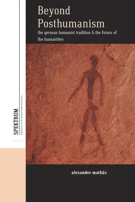 Jenseits des Posthumanismus: Die deutsche humanistische Tradition und die Zukunft der Geisteswissenschaften - Beyond Posthumanism: The German Humanist Tradition and the Future of the Humanities