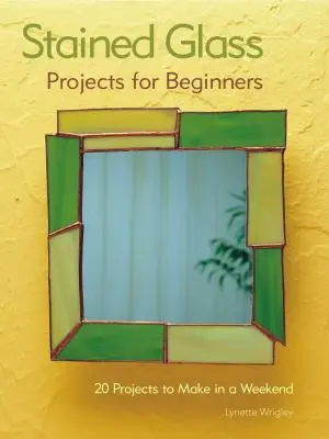 Glasmalerei-Projekte für Anfänger: 31 Projekte für ein ganzes Wochenende - Stained Glass Projects for Beginners: 31 Projects to Make in a Weekend