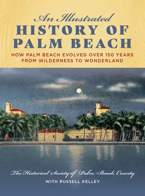 Eine illustrierte Geschichte von Palm Beach: Wie sich Palm Beach in 150 Jahren von der Wildnis zum Wunderland entwickelte - An Illustrated History of Palm Beach: How Palm Beach Evolved Over 150 Years from Wilderness to Wonderland