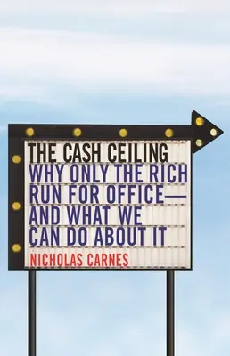 Die Bargeldobergrenze: Warum sich nur die Reichen um ein Amt bewerben - und was wir dagegen tun können - The Cash Ceiling: Why Only the Rich Run for Office--And What We Can Do about It