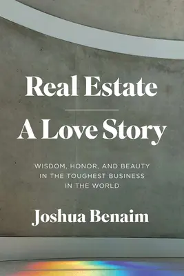 Immobilien, eine Liebesgeschichte: Weisheit, Ehre und Schönheit im härtesten Geschäft der Welt - Real Estate, a Love Story: Wisdom, Honor, and Beauty in the Toughest Business in the World