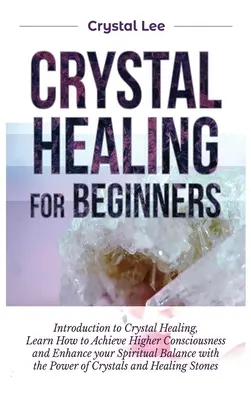 Kristallheilung für Anfänger: Einführung in die Kristallheilung, Lernen Sie, wie Sie ein höheres Bewusstsein erlangen und Ihr spirituelles Gleichgewicht mit den - Crystal Healing for Beginners: Introduction to Crystal Healing, Learn how to Achieve Higher Consciousness and Enhance your Spiritual Balance with the