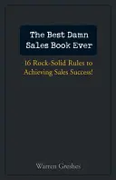 Das beste verdammte Verkaufsbuch aller Zeiten: 16 felsenfeste Regeln für den Verkaufserfolg! - The Best Damn Sales Book Ever: 16 Rock-Solid Rules for Achieving Sales Success!