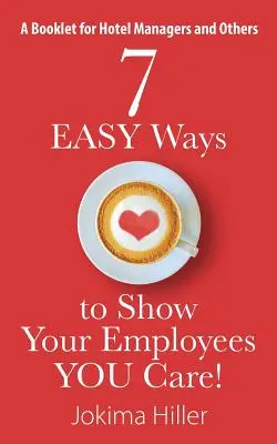 7 EASY Ways to Show Your Employees YOU Care! Ein Büchlein für Hotelmanager und andere - 7 EASY Ways to Show Your Employees YOU Care! A Booklet for Hotel Managers and Others