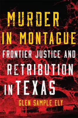 Mord in Montague: Grenzjustiz und Vergeltung in Texas - Murder in Montague: Frontier Justice and Retribution in Texas