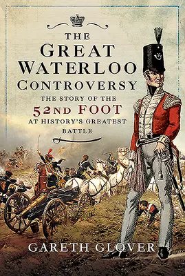 Die große Waterloo-Kontroverse: Die Geschichte des 52nd Foot in der größten Schlacht der Geschichte - The Great Waterloo Controversy: The Story of the 52nd Foot at History's Greatest Battle