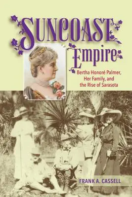 Suncoast Empire: Bertha Honore Palmer, ihre Familie und der Aufstieg von Sarasota, 1910-1982 - Suncoast Empire: Bertha Honore Palmer, Her Family, and the Rise of Sarasota, 1910-1982