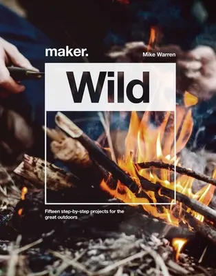 Maker.Wild - 15 Schritt-für-Schritt-Projekte für die große weite Welt - Maker.Wild - 15 step-by-step projects for the great outdoors