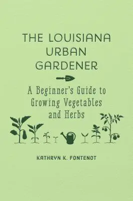 Der Stadtgärtner von Louisiana: Eine Anleitung für Anfänger zum Anbau von Gemüse und Kräutern - The Louisiana Urban Gardener: A Beginner's Guide to Growing Vegetables and Herbs