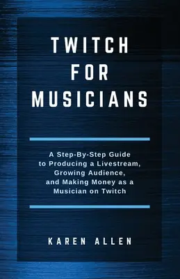 Twitch für Musiker: Eine Schritt-für-Schritt-Anleitung zum Produzieren eines Livestreams, zum Wachsen des Publikums und zum Geldverdienen als Musiker auf Twitch - Twitch for Musicians: A Step-by-Step Guide to Producing a Livestream, Growing Audience, and Making Money as a Musician on Twitch