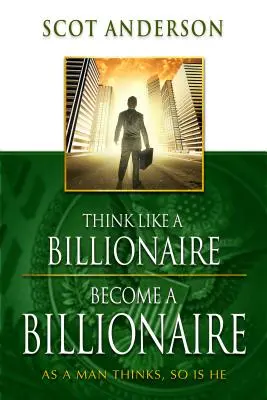 Denke wie ein Milliardär, werde ein Milliardär: Wie ein Mann denkt, so ist er - Think Like a Billionaire, Become a Billionaire: As a Man Thinks, So Is He